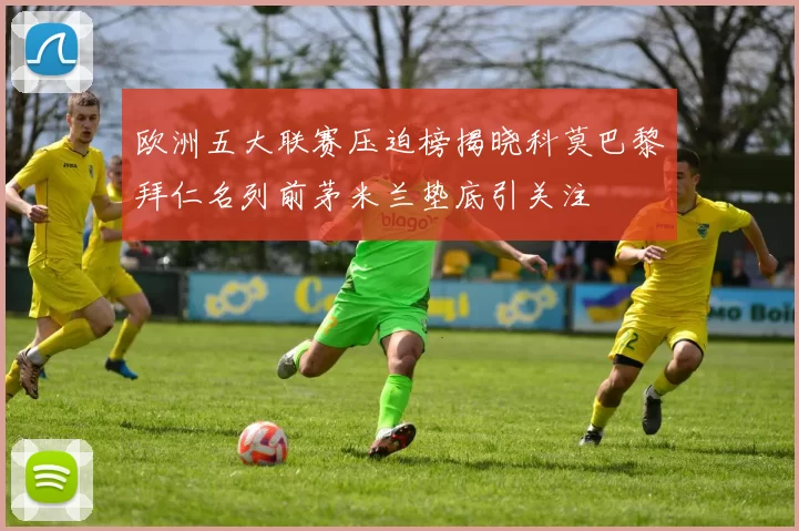 欧洲五大联赛压迫榜揭晓科莫巴黎拜仁名列前茅米兰垫底引关注