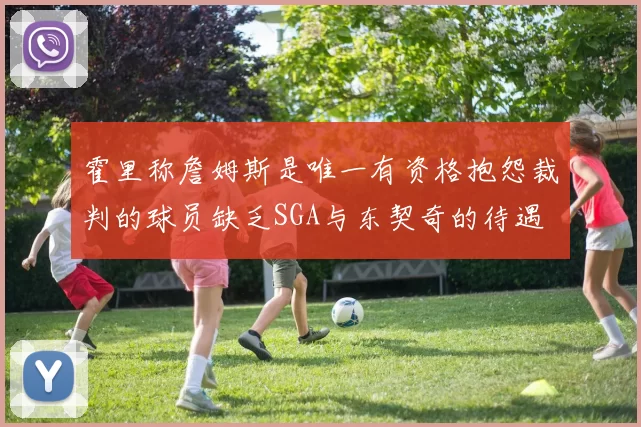 霍里称詹姆斯是唯一有资格抱怨裁判的球员缺乏SGA与东契奇的待遇