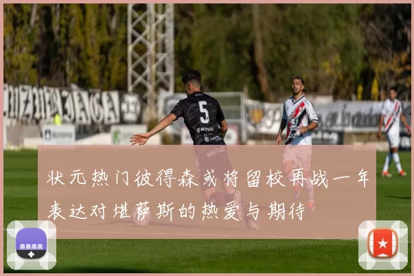 状元热门彼得森或将留校再战一年表达对堪萨斯的热爱与期待