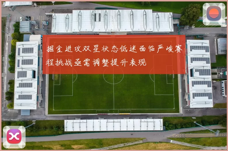 掘金进攻双星状态低迷面临严峻赛程挑战亟需调整提升表现