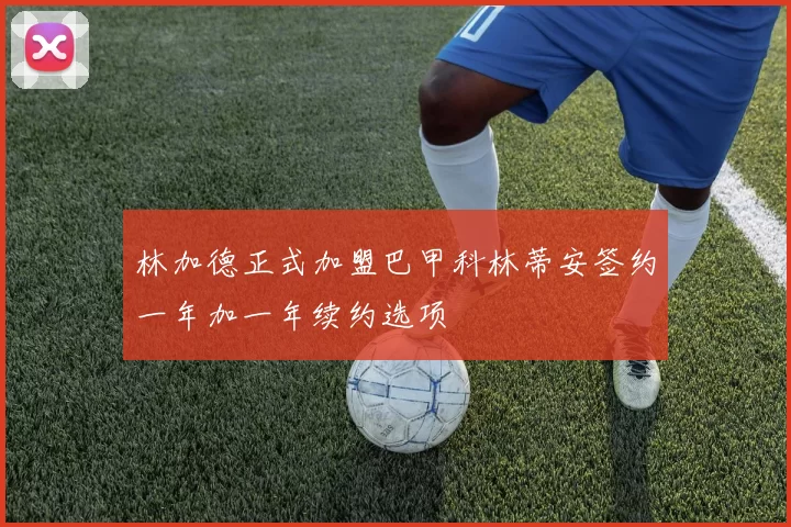林加德正式加盟巴甲科林蒂安签约一年加一年续约选项