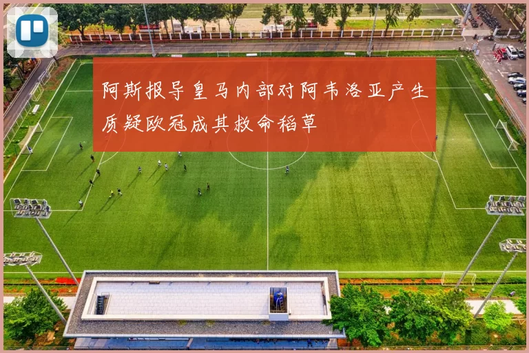 阿斯报导皇马内部对阿韦洛亚产生质疑欧冠成其救命稻草