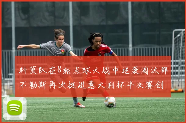 科莫队在8轮点球大战中逆袭淘汰那不勒斯再次挺进意大利杯半决赛创造历史
