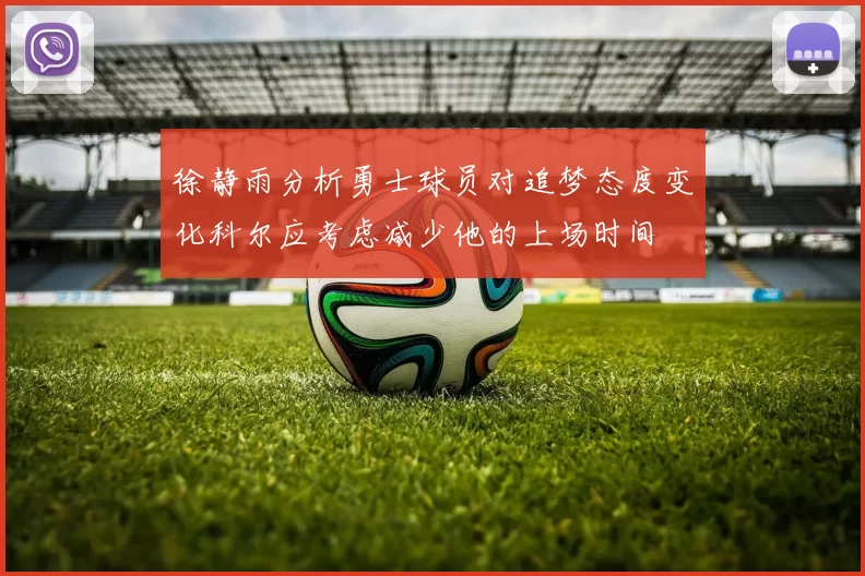 徐静雨分析勇士球员对追梦态度变化科尔应考虑减少他的上场时间
