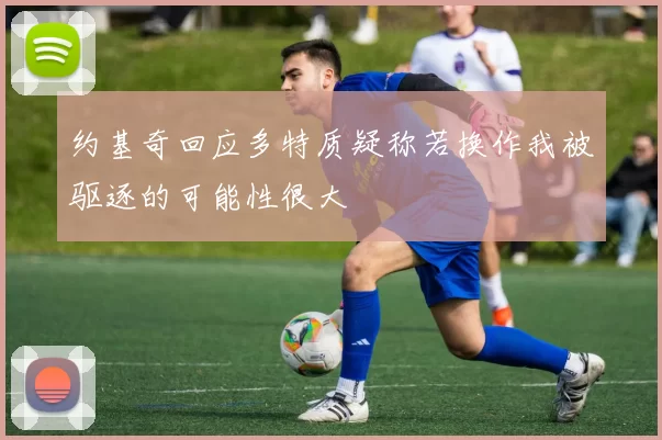 约基奇回应多特质疑称若换作我被驱逐的可能性很大