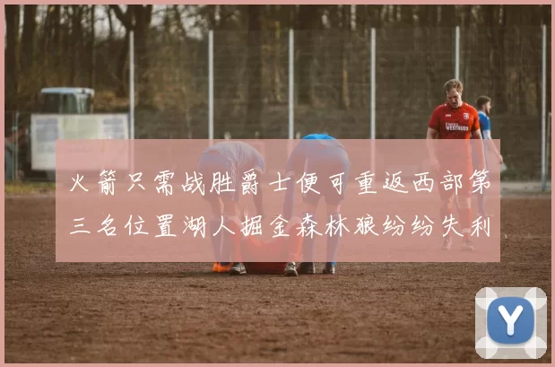 火箭只需战胜爵士便可重返西部第三名位置湖人掘金森林狼纷纷失利