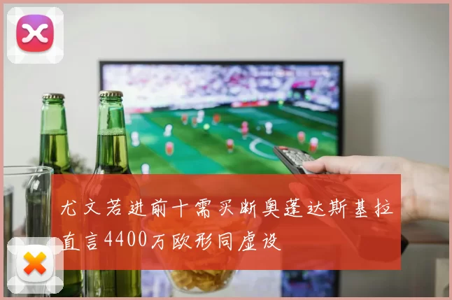 尤文若进前十需买断奥蓬达斯基拉直言4400万欧形同虚设