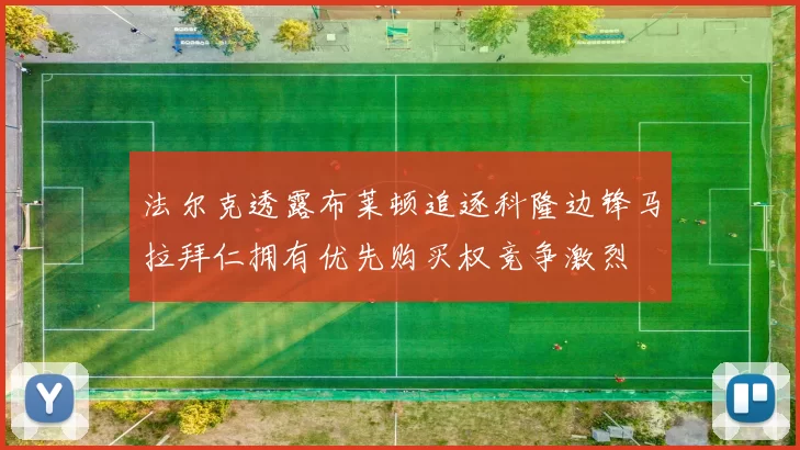 法尔克透露布莱顿追逐科隆边锋马拉拜仁拥有优先购买权竞争激烈